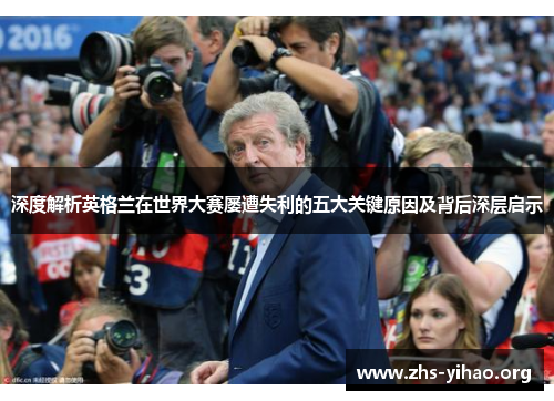 深度解析英格兰在世界大赛屡遭失利的五大关键原因及背后深层启示